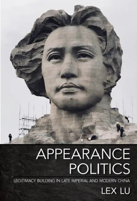 Appearance Politics: Legitimacy Building in Late Imperial and Modern China by Lex Lu