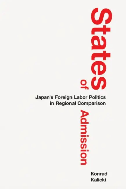 States of Admission: Japan's Foreign Labor Politics in Regional Comparison by Konrad Kalicki