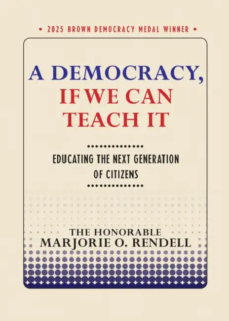 A Democracy, If We Can Teach It: Educating the Next Generation of Citizens by Marjorie O. Rendell