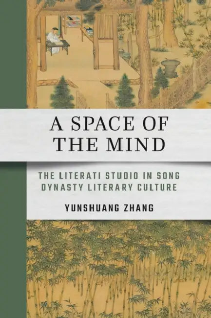 A Space of the Mind: The Literati Studio in Song Dynasty Literary Culture by Yunshuang Zhang