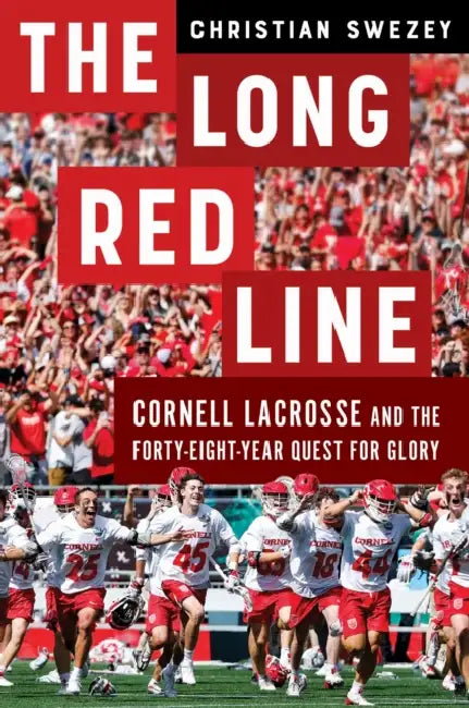 The Long Red Line: Cornell Lacrosse and the Forty-Eight-Year Quest for Glory by Christian Swezey