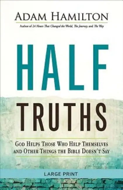 Half Truths: God Helps Those Who Help Themselves and Other Things the Bible Doesn't Say by Adam Hamilton