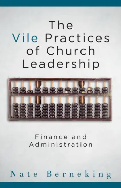 The Vile Practices of Church Leadership: Finance and Administration by Nate Berneking