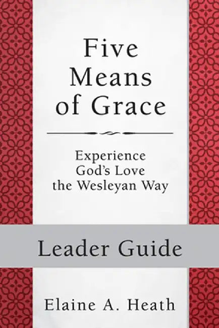 Five Means of Grace: Leader Guide: Experience God's Love the Wesleyan Way by Elaine a. Heath