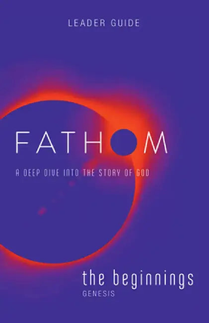 Fathom Bible Studies: The Beginnings Leader Guide: A Deep Dive Into the Story of God by Charlie Baber