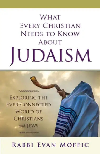 What Every Christian Needs to Know about Judaism: Exploring the Ever-Connected World of Christians & Jews by Evan Moffic