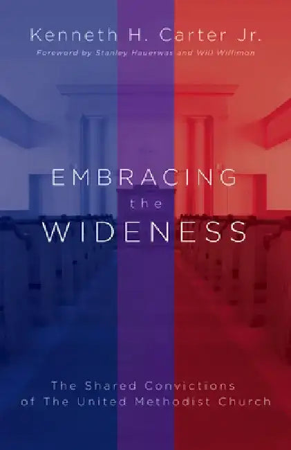 Embracing the Wideness: The Shared Convictions of the United Methodist Church by William H. Willimon