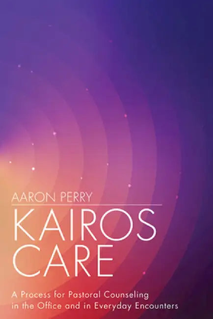Kairos Care: A Process for Pastoral Counseling in the Office and in Everyday Encounters by Aaron Perry
