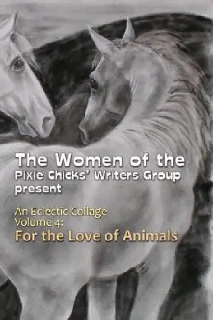 An Eclectic Collage: Volume 4: For the Love of Animals by Pixie Chicks Writers Group