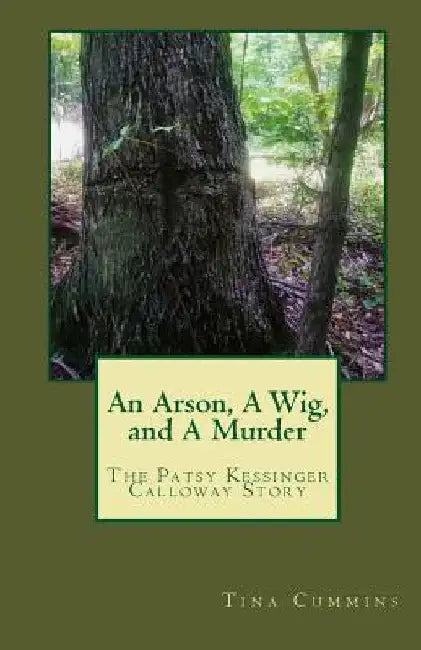 An Arson, A Wig, and A Murder: The Patsy Kessinger Calloway Story by Tina M. Cummins