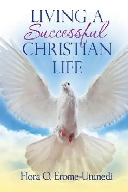 Living a Successful Christian Life by Flora O. Erome-Utunedi