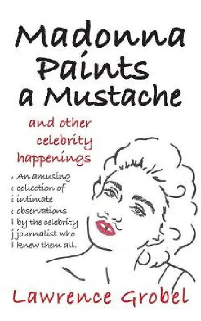 Madonna Paints a Mustache: & Other Celebrity Happenings by Lawrence Grobel