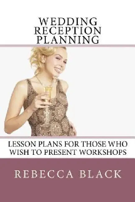 Wedding Reception Planning: Lesson Plans for Those Who Wish to Present Workshops by Walker Black