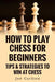 How To Play Chess For Beginners: Tips & Strategies To Win At Chess by Joe Carlton