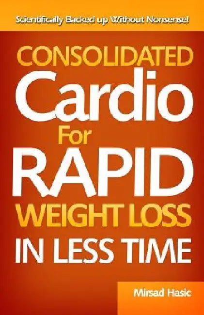 Consolidated Cardio for Rapid Weight Loss in Less Time by Mirsad Hasic