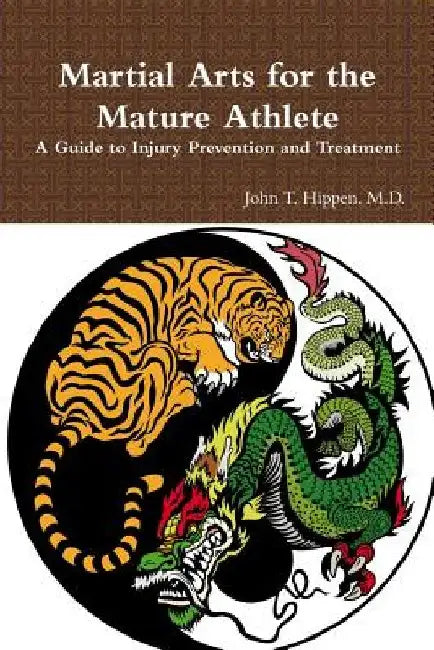 Martial Arts for the Mature Athlete: A Guide to Injury Prevention and Treatment by John T. Hippen M. D.