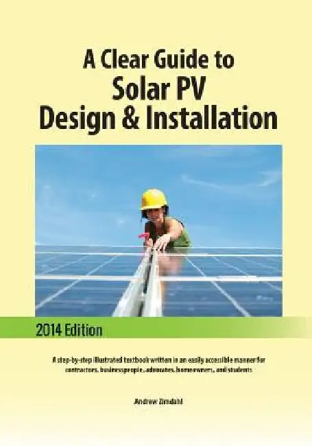 A Clear Guide to Solar PV Design & Installation: A step-by-step illustrated textbook written in an easily accessible manner for contractors, businessp by Andrew Zimdahl