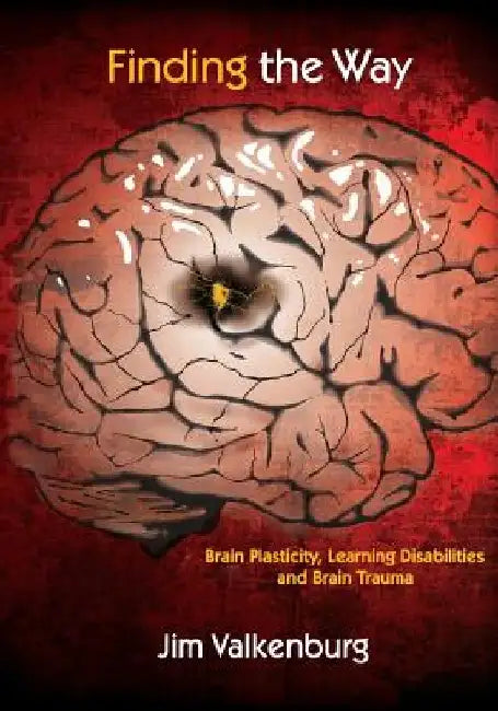 Finding the Way: Brain Plasticity, Learning Disabilities and Brain Trauma by Jim Valkenburg