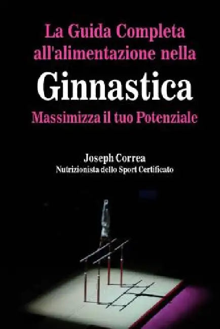 La Guida Completa all'alimentazione nella Ginnastica: Massimizza il tuo Potenziale by Correa (Nutrizionista Dello Sport Certif