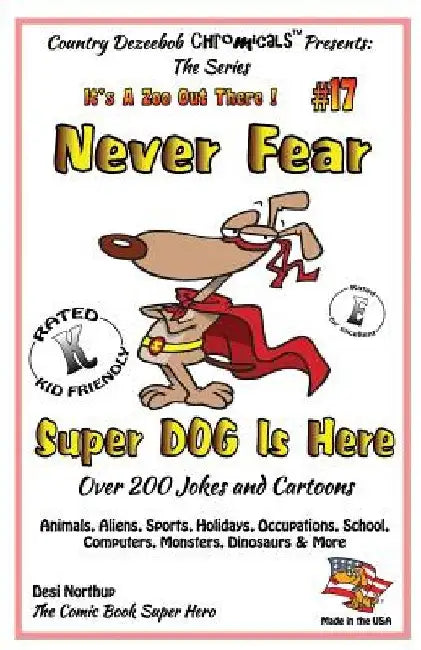 Never Fear Super Dog Is Here - Over 200 Jokes and Cartoons - Animals, Aliens, Sports, Holidays, Occupations, School, Computers, Monsters, Dinosaurs & by Desi Northup