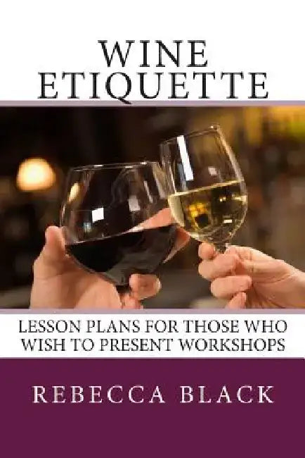 Wine Etiquette: Lesson Plans for Those Who Wish to Present Workshops by Walker Black
