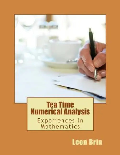 Tea Time Numerical Analysis: Experiences in Mathematics by Leon Q. Brin