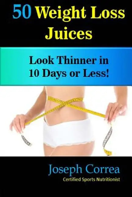 50 Weight Loss Juices: Look Thinner in 10 Days or Less! by Correa (Certified Sports Nutritionist)