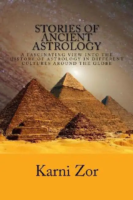 Stories of Ancient Astrology: A Fascinating View into the History of Astrology in Different Cultures Around the Globe by Karni Zor