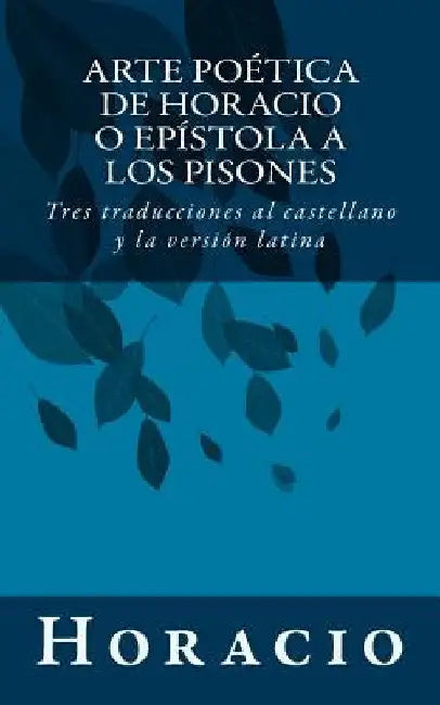 Arte poética de Horacio o Epístola a los Pisones: Tres traducciones al castellano y la versión latina by Horacio