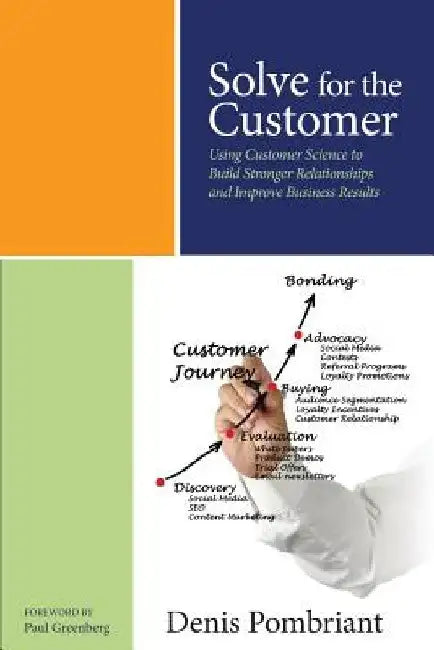 Solve for the Customer: Using Customer Science to Build Stronger Relationships and Improve Business Results by Denis Pombriant
