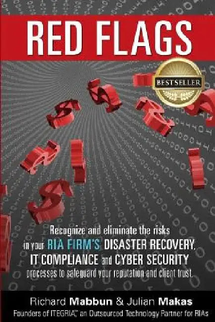 Red Flags: Recognize and eliminate the risks in your RIA firm's Disaster Recovery, IT Compliance, and Cyber Security processes to by Julian Makas