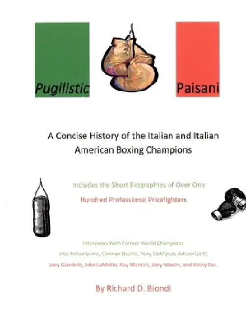 Pugilistic Paisani: A Concise History of the Italian and Italian American Boxing Champions by Richard D. Biondi