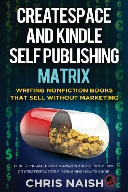 CreateSpace and Kindle Self Publishing Matrix - Writing Nonfiction Books That Sell Without Marketing: Publishing an eBook on Amazon Kindle Publishing by Chris Naish
