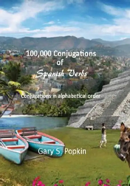 100,000 Conjugations of Spanish Verbs: Conjugations in alphabetical order by Gary S. Popkin