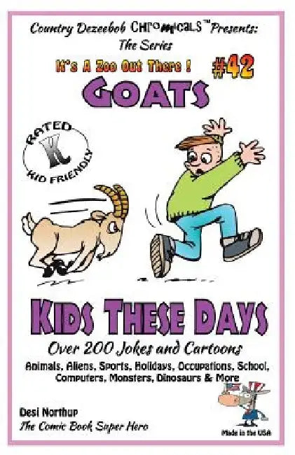 Goats - Kids These Days - Over 200 Jokes and Cartoons - Animals, Aliens, Sports, Holidays, Occupations, School, Computers, Monsters, Dinosaurs & More by Desi Northup