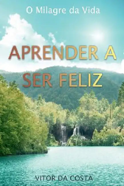 Aprender a Ser Feliz: O Milagre da Vida by Da Costa, Vitor Rodrigues