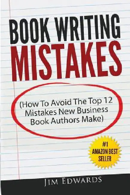Book Writing Mistakes: How To Avoid The Top 12 Mistakes New Business Book Authors Make by Jim Edwards