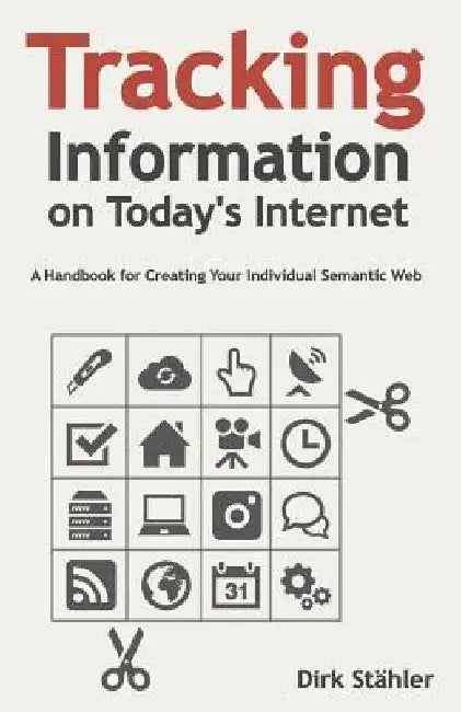 Tracking Information on Today's Internet: A Handbook for Creating Your Individual Semantic Web by Fred Waskiewicz