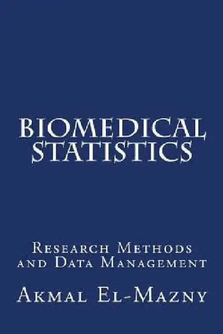 Biomedical Statistics: Research Methods and Data Management by Akmal El-Mazny