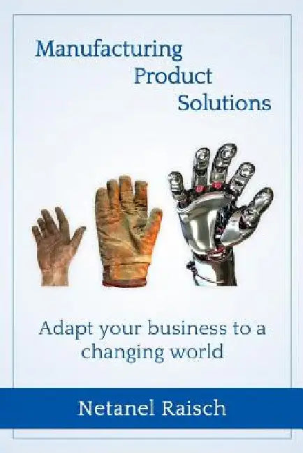 Manufacturing, Product, Solutions: : Adapt your business to a changing world by Netanel Raisch