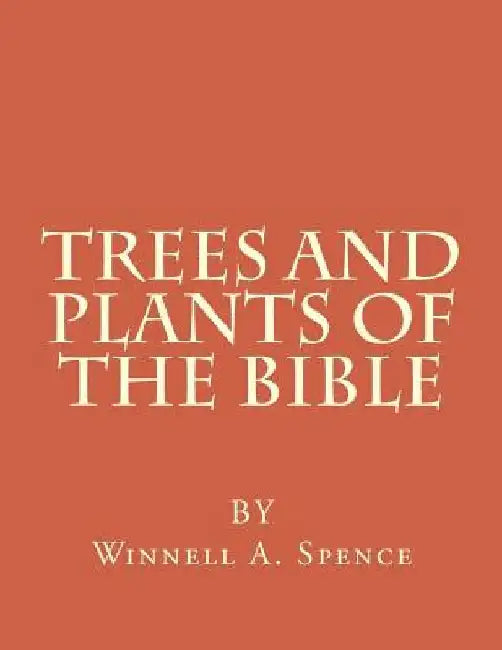 Trees and Plants of the Bible: Those Used For Foods and Medicine by Winnell Alleene Spence
