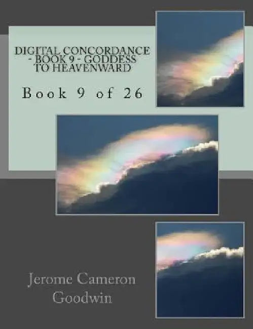 Digital Concordance - Book 9 - Goddess To Heavenward: Book 9 of 26 by Jerome Cameron Goodwin