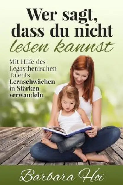 Wer sagt, dass Du nicht lesen kannst: Mit Hilfe des Legasthenischen Talents Lernschwächen in Stärken verwandeln by Hoi, Barbara