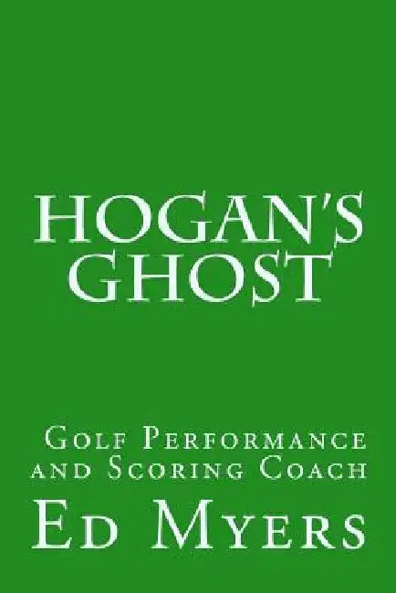 Hogan's Ghost: Golf Performance and Scoring Coach by Ed Myers