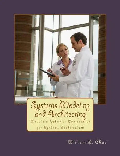 Systems Modeling and Architecting: Structure-Behavior Coalescence for Systems Architecture by William S. Chao