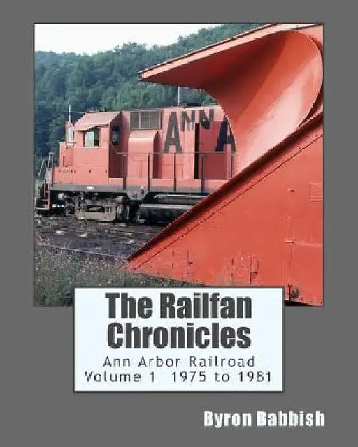 The Railfan Chronicles, Ann Arbor Railroad, Volume 1, 1975 to 1981 by Byron Babbish