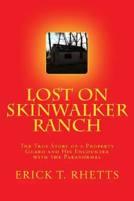Lost on Skinwalker Ranch: The True Story of a Property Guard and His Encounter with the Paranormal by Erick T. Rhetts