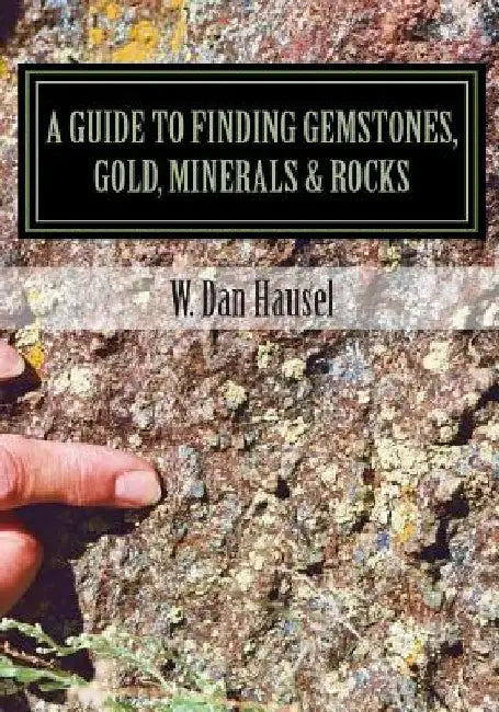 A Guide to Finding Gemstones, Gold, Minerals & Rocks by W. Dan Hausel