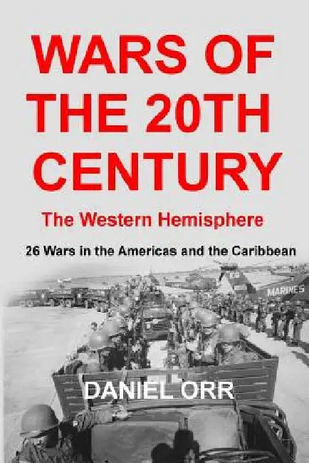 Wars of the 20th Century - The Western Hemisphere: 26 Wars in the Americas and the Caribbean by Daniel Orr