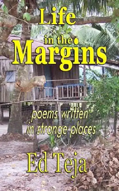 Life in the Margins: Poems written in strange places by Ed Teja